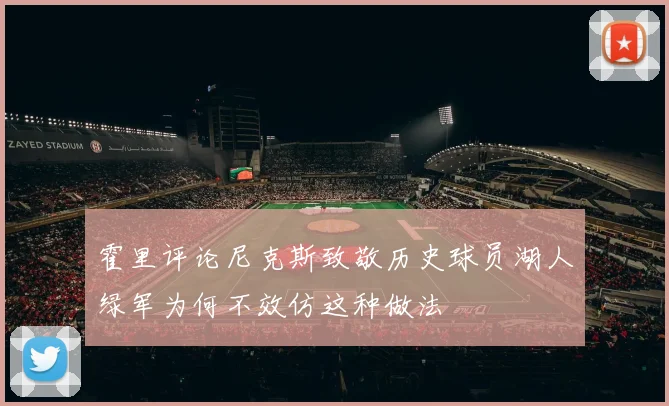 霍里评论尼克斯致敬历史球员湖人绿军为何不效仿这种做法