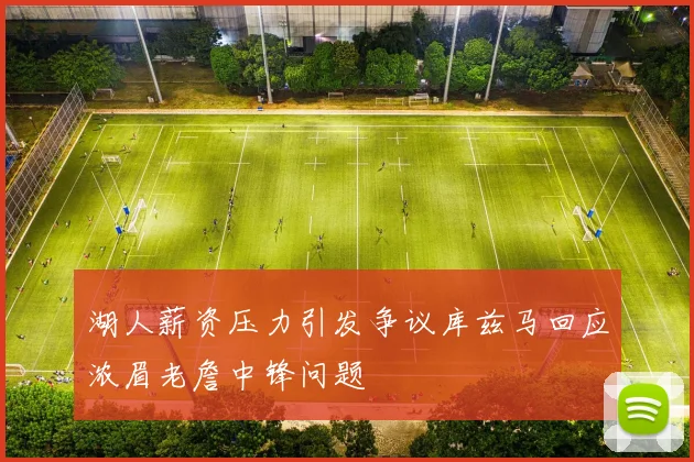 湖人薪资压力引发争议库兹马回应浓眉老詹中锋问题