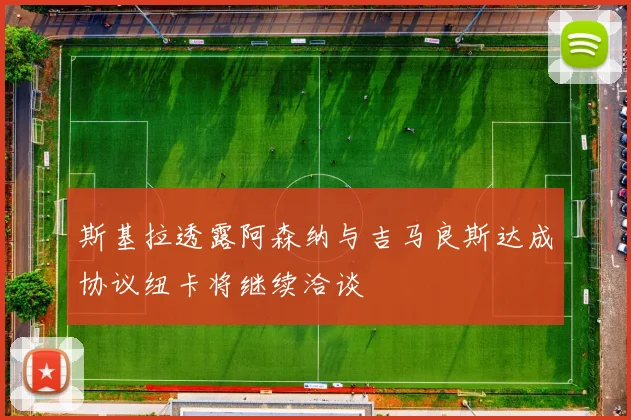 斯基拉透露阿森纳与吉马良斯达成协议纽卡将继续洽谈