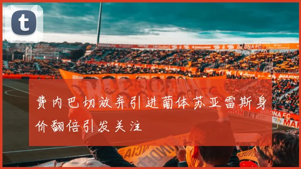 费内巴切放弃引进葡体苏亚雷斯身价翻倍引发关注