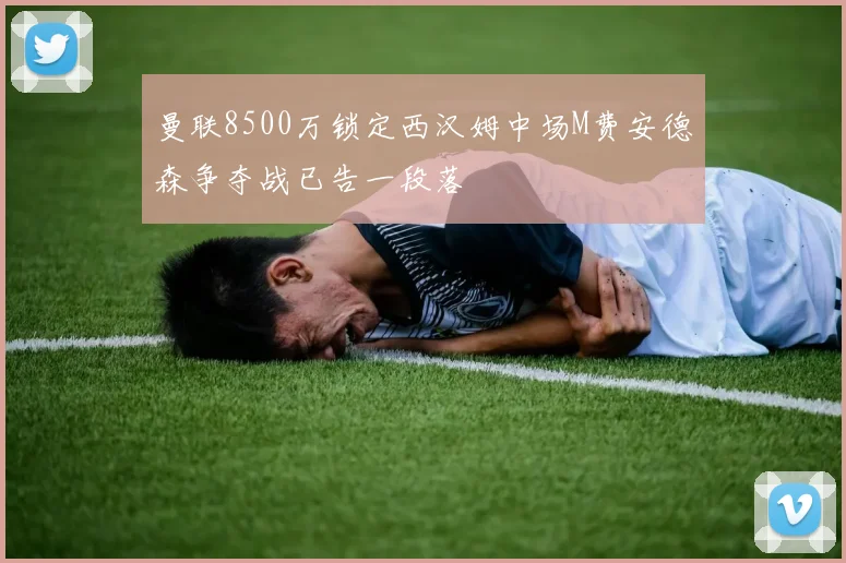 曼联8500万锁定西汉姆中场M费安德森争夺战已告一段落