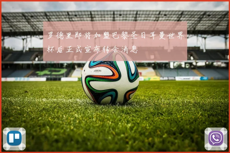 罗德里即将加盟巴黎圣日耳曼世界杯后正式宣布转会消息