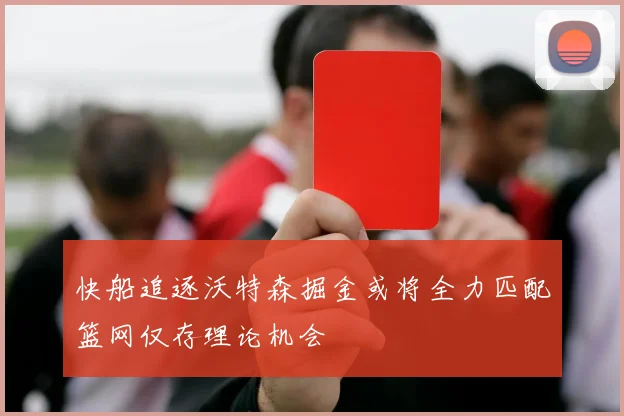 快船追逐沃特森掘金或将全力匹配篮网仅存理论机会