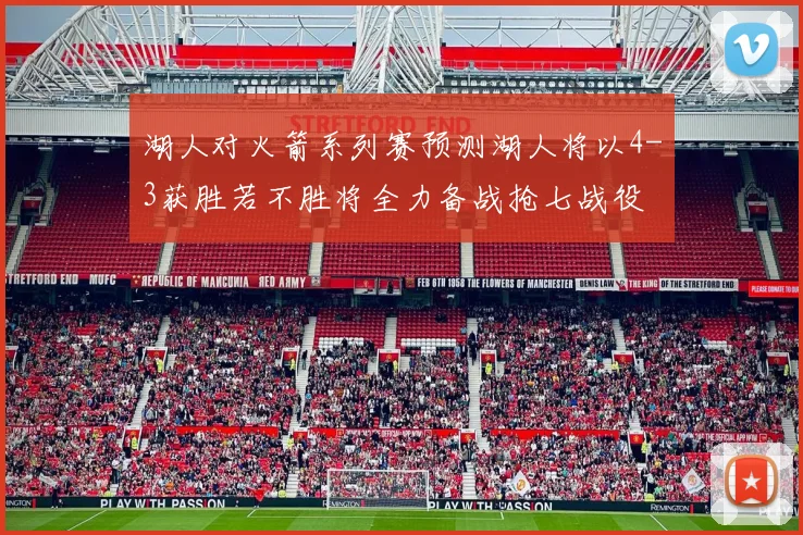 湖人对火箭系列赛预测湖人将以4-3获胜若不胜将全力备战抢七战役