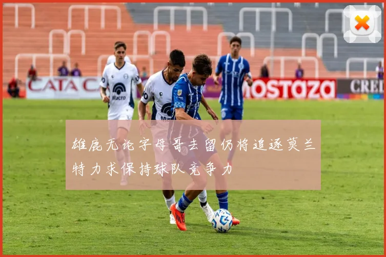 雄鹿无论字母哥去留仍将追逐莫兰特力求保持球队竞争力